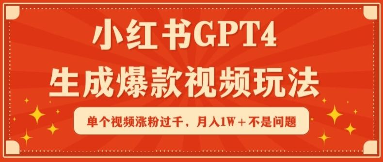 小红书GPT4生成爆款视频玩法,单个视频涨粉过千,月入1W+不是问题【揭秘】