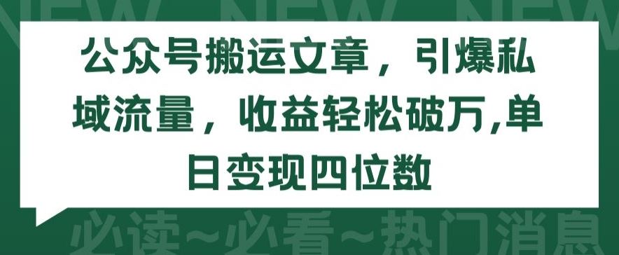 公众号搬运文章,引爆私域流量,收益轻松破万,单日变现四位数【揭秘】