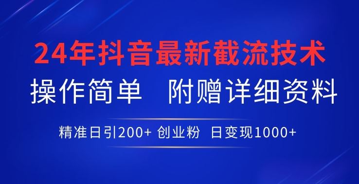 24年最新抖音截流技术，精准日引200+创业粉，操作简单附赠详细资料【揭秘】