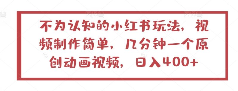 不为认知的小红书玩法,视频制作简单,几分钟一个原创动画视频,日入400+【揭秘】