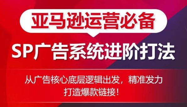 亚马逊运营必备： SP广告的系统进阶打法，从广告核心底层逻辑出发，精准发力打造爆款链接