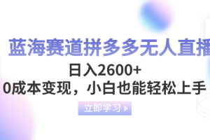 （8331期）蓝海赛道拼多多无人直播，日入2600+，0成本变现，小白也能轻松上手
