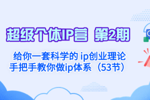 （8254期）超级个体·IP营 第2期：给你一套科学的 ip创业理论  手把手教你做ip体系…
