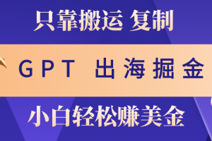 (10637期)出海掘金搬运,赚老外美金,月入3w+,仅需GPT粘贴复制,小白也能玩转