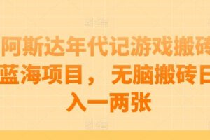 阿斯达年代记游戏搬砖蓝海项目， 无脑搬砖日入一两张【揭秘】