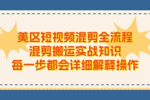 (11334期)美区短视频混剪全流程,混剪搬运实战知识,每一步都会详细解释操作