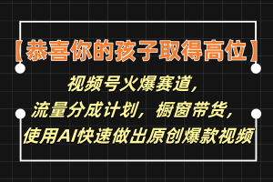 【恭喜你的孩子取得高位】视频号火爆赛道，分成计划橱窗带货，使用AI快速做原创视频