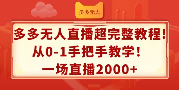 多多无人直播超完整教程，从0-1手把手教学，一场直播2k+【揭秘】