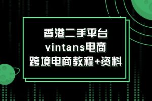 (12054期)香港二手平台vintans电商,跨境电商教程+资料