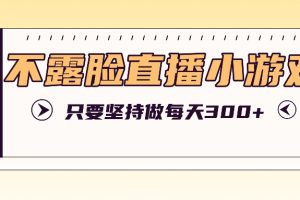不露脸直播小游戏项目玩法，只要坚持做，轻松实现每天300+