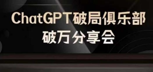 AI破局俱乐部-ChatGPT破局俱乐部破万分享会,AI时代来临,未来已来