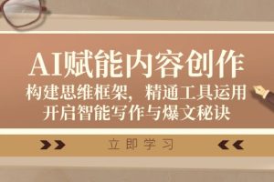 (12590期)AI赋能内容创作:构建思维框架,精通工具运用,开启智能写作与爆文秘诀