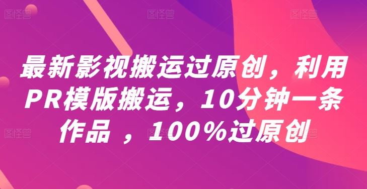 最新影视搬运过原创，利用PR模版搬运，10分钟一条作品 ，100%过原创【教程+PR模板】