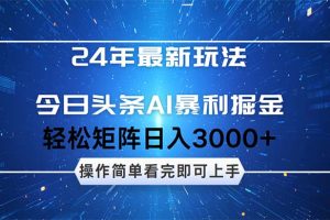（12621期）24年今日头条最新暴利掘金玩法，动手不动脑，简单易上手。轻松矩阵实现