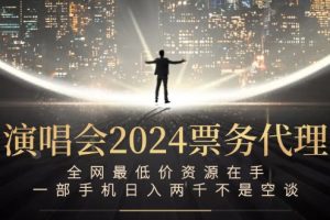（12671期）演唱会2024票务代理，全网最低价资源在手，一部手机日入两千不是空谈