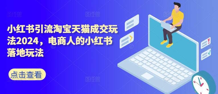 小红书引流淘宝天猫成交玩法2024，电商人的小红书落地玩法