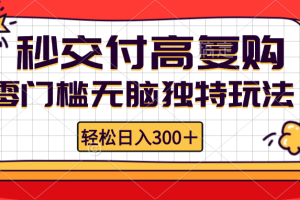 （12839期）零门槛无脑独特玩法 轻松日入300+秒交付高复购 矩阵无上限