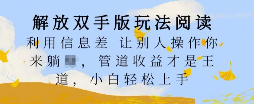 解放双手版玩法阅读，利用信息差让别人操作你来躺Z，管道收益才是王道，小白轻松上手【揭秘】