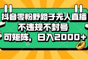 （13336期）抖音零粉野路子无人直播，不违规不封号，可矩阵，日入2000+