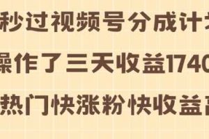 视频号分成计划操作了三天收益1740元 这类视频很好做，热门快涨粉快收益高【揭秘】