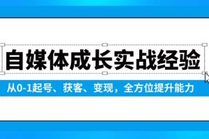（13963期）自媒体成长实战经验，从0-1起号、获客、变现，全方位提升能力