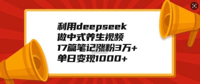 利用deepseek做中式养生视频,17篇笔记涨粉3万+,单日变现1k