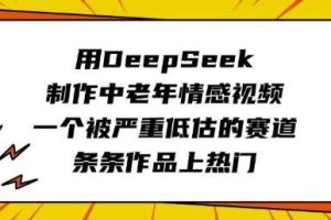 用DeepSeek制作中老年情感视频，一个被严重低估的赛道，条条作品上热门