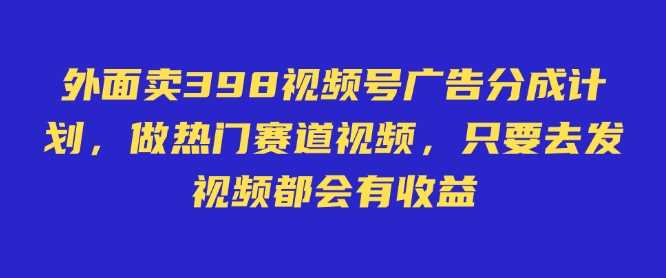 外面卖598视频号广告分成计划,不直播 不卖货 不露脸,只要去发视频都会有收益
