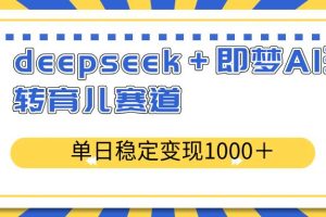 （14554期）deepseek＋即梦AI玩转育儿赛道，单日稳定变现1000＋育儿赛道