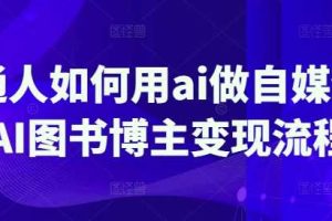 普通人如何用ai做自媒体，AI图书博主变现流程