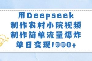 用Deepseek制作农村小院视频，制作简单流量爆炸，单日变现多张
