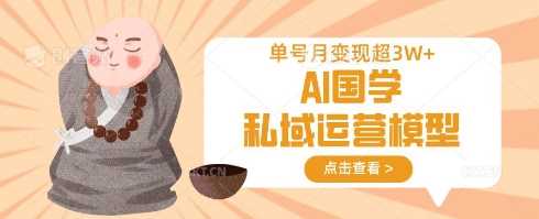 AI国学私域运营模型,单号月变现过W
