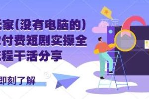 手机玩家(没有电脑的)怎样做付费短剧实操全流程干活分享