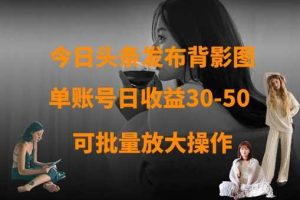 今日头条发布背影图，单账号日收益30-50，可放大操作