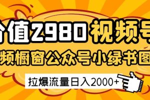 价值2980的视频号短视频橱窗带货和公众号小绿书图文带货，拉爆流量日收益2000+