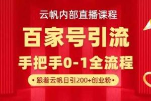 【云帆内部直播课】百家号高效引流 ，单号单日引300+精准创业粉，一分钟一条原创素材，引爆你的私域流量