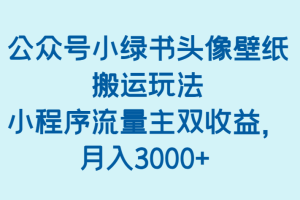 公众号小绿书头像壁纸搬运玩法，小程序流量主双收益，月入3000+