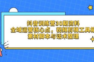 抖音训练营30期资料，全域运营核心点，视频剪辑工具箱 素材脚本与话术整理