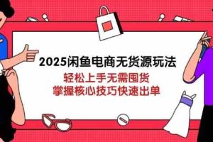 2025闲鱼电商无货源玩法：轻松上手无需囤货，掌握核心技巧快速出单