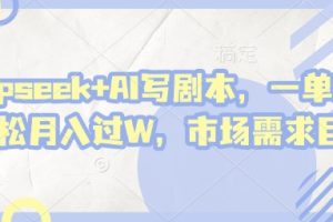 deepseek+AI写剧本，一单2张+ 轻松月入过W，市场需求巨大