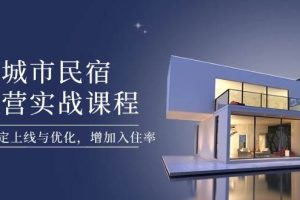 城市民宿运营实战课程，轻松搞定上线与优化，增加入住率