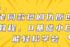 大佬同款短剧伪原创搬运方法，0基础小白也能轻松学会
