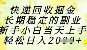 快递回收掘金项目，长期稳定的副业，新手小白当天上手，轻松日入1k+【揭秘】
