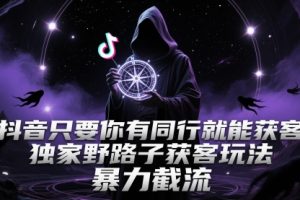 抖音只要你有同行就能获客，独家野路子获客玩法，暴力截流【揭秘】