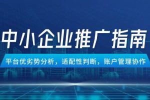 （14910期）中小企业竞价推广指南，平台优劣势分析，适配性判断，账户管理协作
