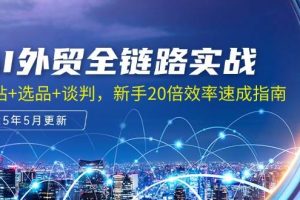 （14907期）AI外贸全链路实战，建站+选品+谈判，新手20倍效率速成指南
