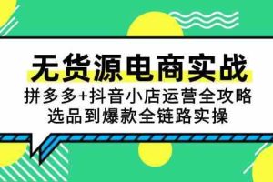 无货源电商实战：拼多多+抖音小店运营全攻略，选品到爆款全链路实操