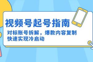 （15028期）视频号起号指南：对标账号拆解，爆款内容复制，快速实现冷启动
