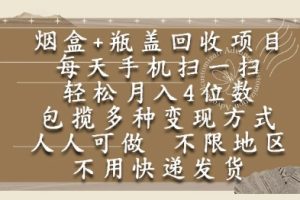 烟盒瓶盖回收项目，每天手机扫一扫，轻松月入4位数，人人可做，不限地区，不用快递【揭秘】