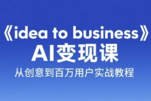 《idea to business》AI变成变现课，从创意到百万用户实战教程
